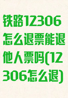 铁路12306怎么退票能退他人票吗(12306怎么退)