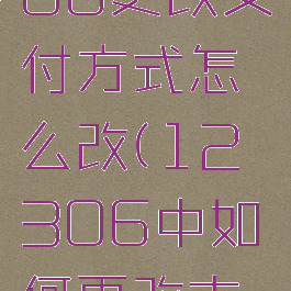 铁路12306更改支付方式怎么改(12306中如何更改支付方式?)