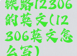 铁路12306的英文(12306英文怎么写)