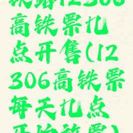 铁路12306高铁票几点开售(12306高铁票每天几点开始放票)