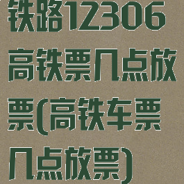 铁路12306高铁票几点放票(高铁车票几点放票)