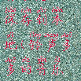 铃声多多的音乐怎么保存到本地(铃声多多的音乐怎么保存到本地相册)