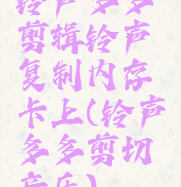 铃声多多剪辑铃声复制内存卡上(铃声多多剪切音乐)