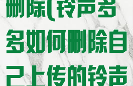 铃声多多如何删除(铃声多多如何删除自己上传的铃声)