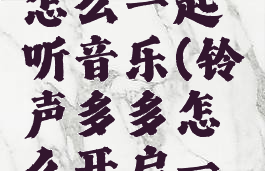 铃声多多怎么一起听音乐(铃声多多怎么开启一起听歌)