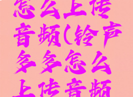 铃声多多怎么上传音频(铃声多多怎么上传音频苹果)