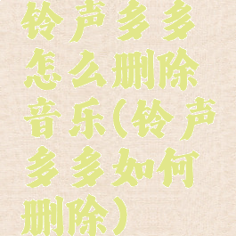 铃声多多怎么删除音乐(铃声多多如何删除)