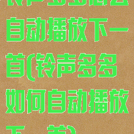 铃声多多怎么自动播放下一首(铃声多多如何自动播放下一首)
