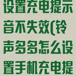 铃声多多怎么设置充电提示音不失效(铃声多多怎么设置手机充电提示音)
