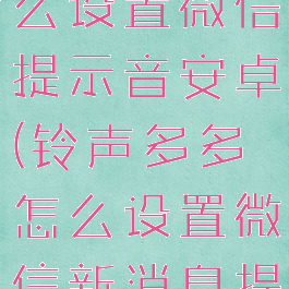 铃声多多怎么设置微信提示音安卓(铃声多多怎么设置微信新消息提醒)