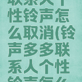 铃声多多联系人个性铃声怎么取消(铃声多多联系人个性铃声怎么取消掉)