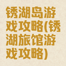 锈湖岛游戏攻略(锈湖旅馆游戏攻略)