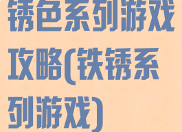 锈色系列游戏攻略(铁锈系列游戏)