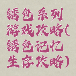 锈色系列游戏攻略(锈色记忆生存攻略)