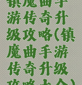 镇魔曲手游传奇升级攻略(镇魔曲手游传奇升级攻略大全)