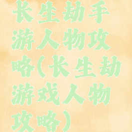 长生劫手游人物攻略(长生劫游戏人物攻略)