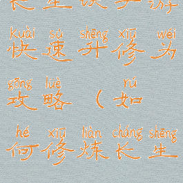 长生诀手游快速升修为攻略(如何修炼长生)