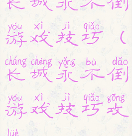 长城永不倒游戏技巧(长城永不倒游戏技巧攻略)