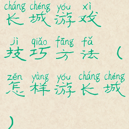 长城游戏技巧方法(怎样游长城)