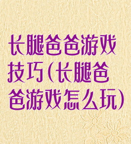 长腿爸爸游戏技巧(长腿爸爸游戏怎么玩)