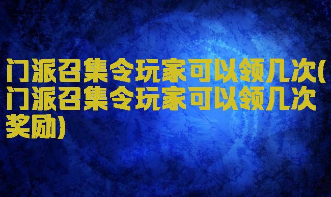 门派召集令玩家可以领几次(门派召集令玩家可以领几次奖励)