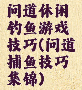 问道休闲钓鱼游戏技巧(问道捕鱼技巧集锦)