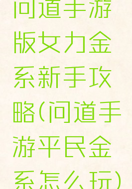 问道手游版女力金系新手攻略(问道手游平民金系怎么玩)