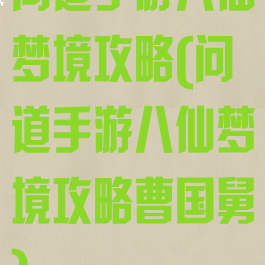 问道手游八仙梦境攻略(问道手游八仙梦境攻略曹国舅)