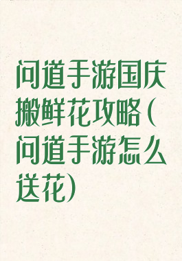问道手游国庆搬鲜花攻略(问道手游怎么送花)
