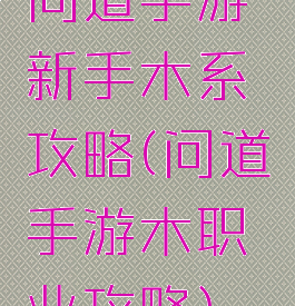 问道手游新手木系攻略(问道手游木职业攻略)