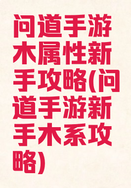 问道手游木属性新手攻略(问道手游新手木系攻略)