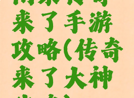 闲来传奇来了手游攻略(传奇来了大神攻略)