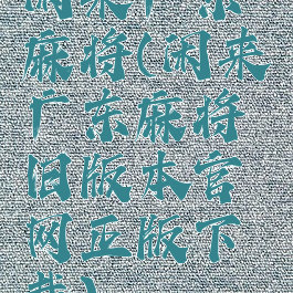 闲来广东麻将(闲来广东麻将旧版本官网正版下载)