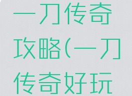 闲逸游戏一刀传奇攻略(一刀传奇好玩吗)
