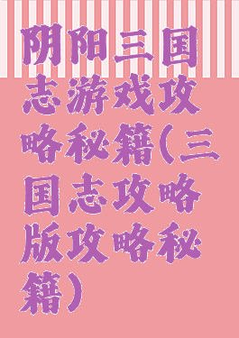 阴阳三国志游戏攻略秘籍(三国志攻略版攻略秘籍)
