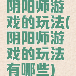 阴阳师游戏的玩法(阴阳师游戏的玩法有哪些)