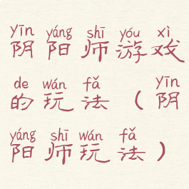 阴阳师游戏的玩法(阴阳师玩法)