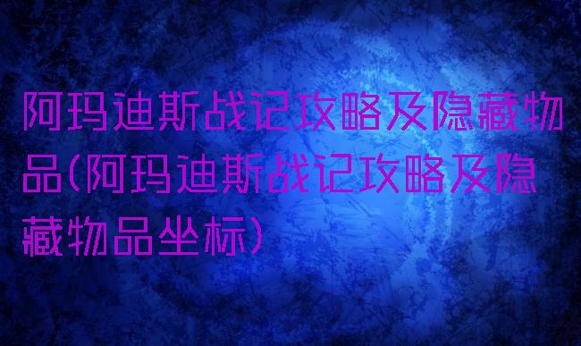 阿玛迪斯战记攻略及隐藏物品(阿玛迪斯战记攻略及隐藏物品坐标)