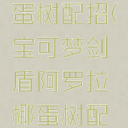 阿罗拉椰蛋树配招(宝可梦剑盾阿罗拉椰蛋树配招)