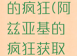 阿兹亚基的疯狂(阿兹亚基的疯狂获取方式)