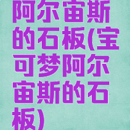 阿尔宙斯的石板(宝可梦阿尔宙斯的石板)