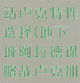 阿拉德谋略站卢克特性选择(地下城阿拉德谋略战卢克加点)