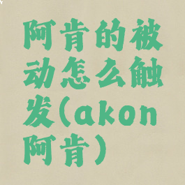 阿肯的被动怎么触发(akon阿肯)