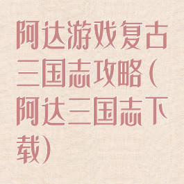 阿达游戏复古三国志攻略(阿达三国志下载)
