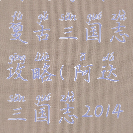 阿达游戏复古三国志攻略(阿达三国志2014攻略)