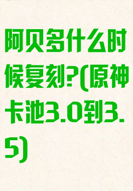 阿贝多什么时候复刻?(原神卡池3.0到3.5)