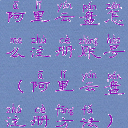 阿里云盘怎么注册账号(阿里云盘注册方法)