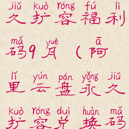 阿里云盘永久扩容福利码9月(阿里云盘永久扩容兑换码)