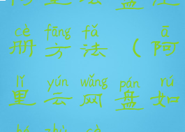 阿里云盘注册方法(阿里云网盘如何注册)