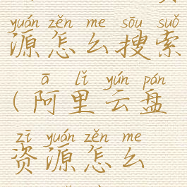 阿里云盘资源怎么搜索(阿里云盘资源怎么搜索不到)